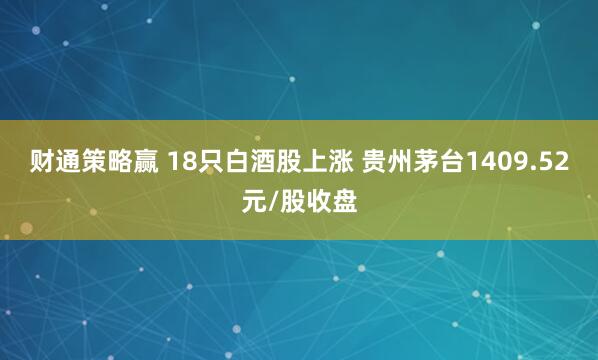 财通策略赢 18只白酒股上涨 贵州茅台1409.52元/股收盘