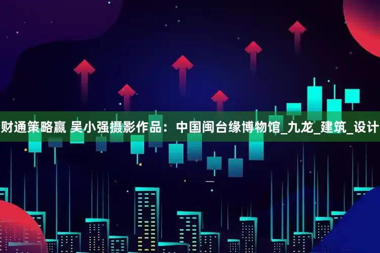财通策略嬴 吴小强摄影作品：中国闽台缘博物馆_九龙_建筑_设计