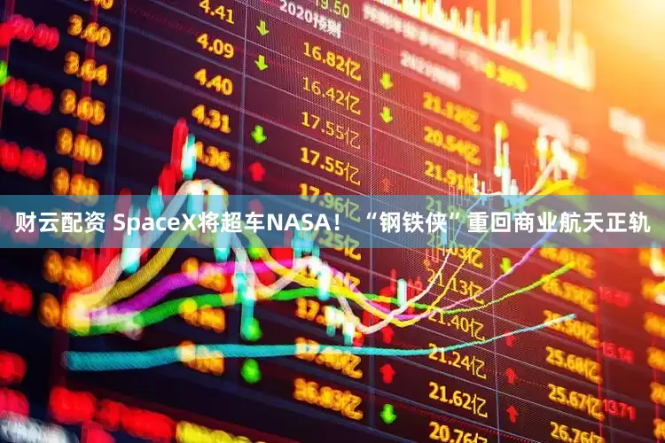 财云配资 SpaceX将超车NASA！ “钢铁侠”重回商业航天正轨