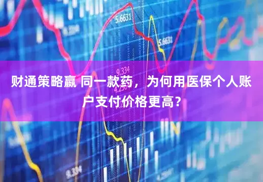 财通策略嬴 同一款药，为何用医保个人账户支付价格更高？