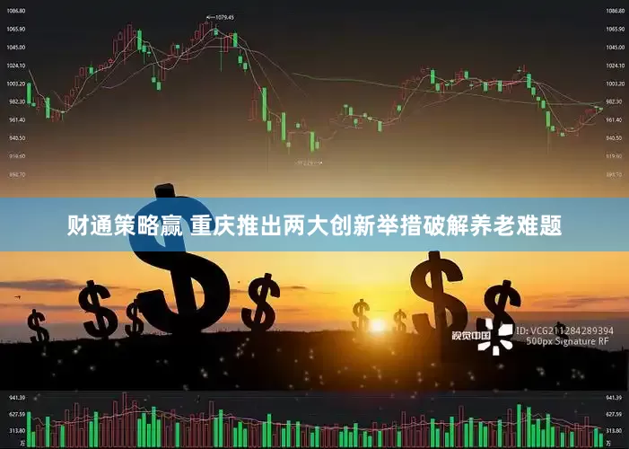 财通策略赢 重庆推出两大创新举措破解养老难题