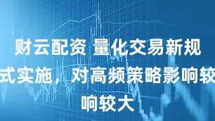 财云配资 量化交易新规正式实施，对高频策略影响较大