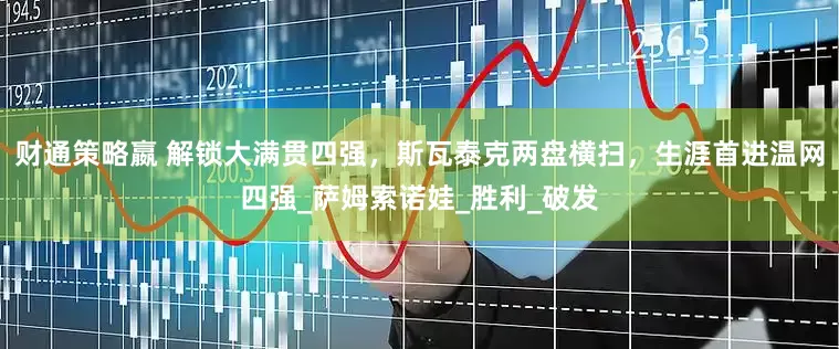 财通策略嬴 解锁大满贯四强，斯瓦泰克两盘横扫，生涯首进温网四强_萨姆索诺娃_胜利_破发