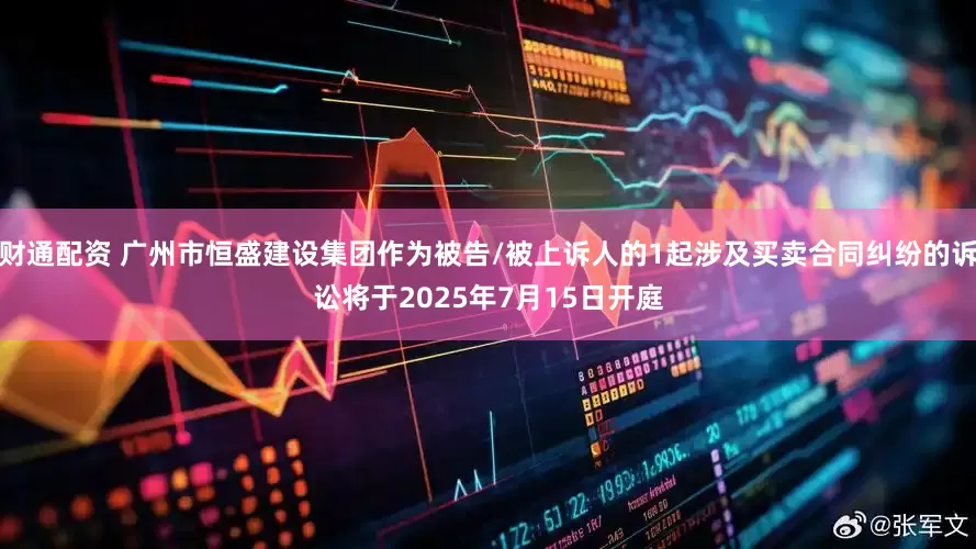 财通配资 广州市恒盛建设集团作为被告/被上诉人的1起涉及买卖合同纠纷的诉讼将于2025年7月15日开庭