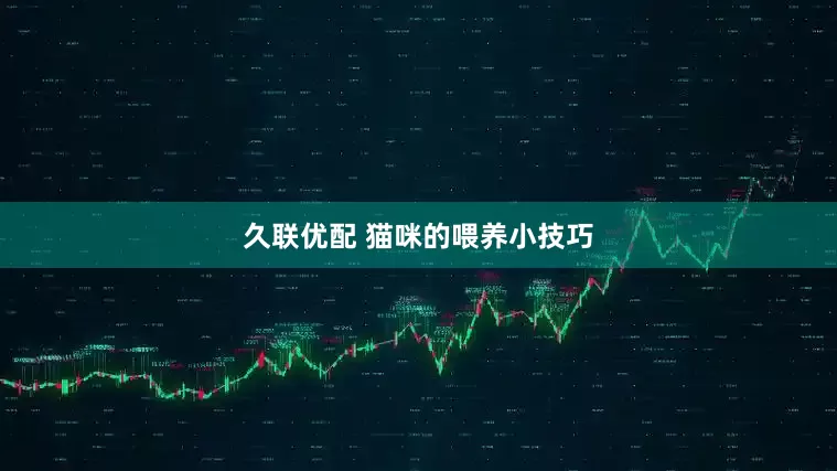 久联优配 猫咪的喂养小技巧