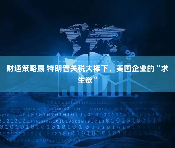 财通策略赢 特朗普关税大棒下，美国企业的“求生欲”