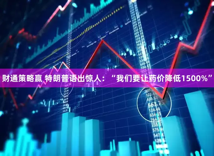 财通策略赢 特朗普语出惊人:“我们要让药价降低1500%”