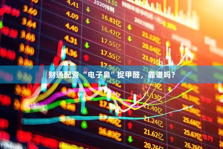 财通配资 “电子鼻”捉甲醛，靠谱吗？