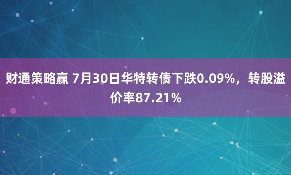 财通策略赢 7月30日华特转债下跌0.09%，转股溢价率87.21%