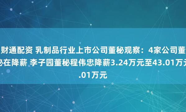 财通配资 乳制品行业上市公司董秘观察：4家公司董秘在降薪 李子园董秘程伟忠降薪3.24万元至43.01万元