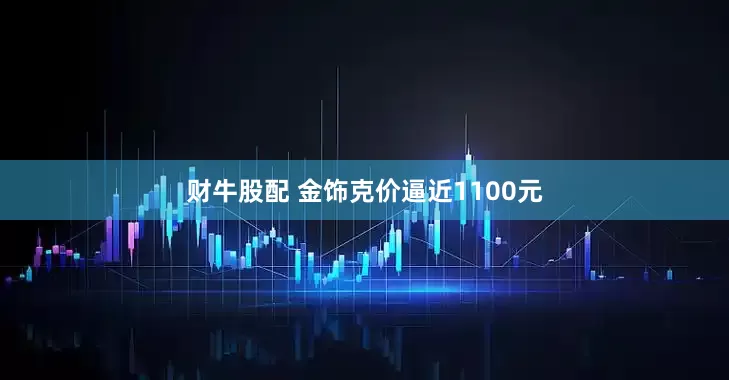 财牛股配 金饰克价逼近1100元