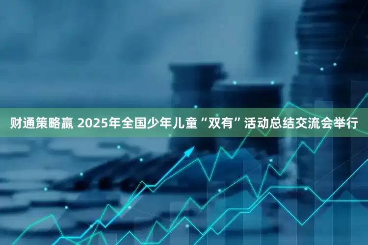 财通策略嬴 2025年全国少年儿童“双有”活动总结交流会举行