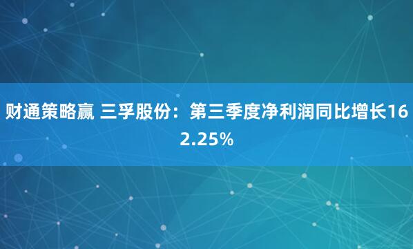 财通策略赢 三孚股份：第三季度净利润同比增长162.25%