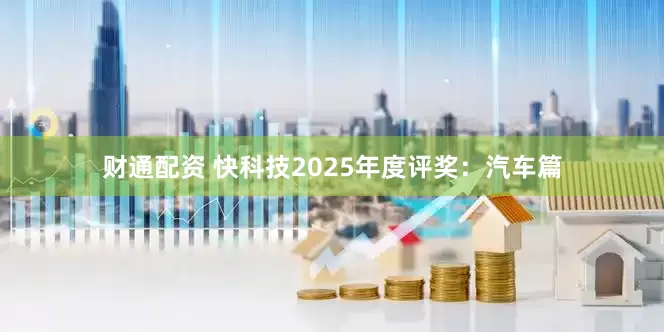 财通配资 快科技2025年度评奖：汽车篇
