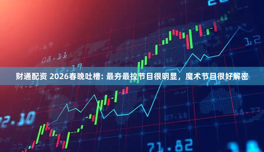 财通配资 2026春晚吐槽: 最夯最拉节目很明显，魔术节目很好解密