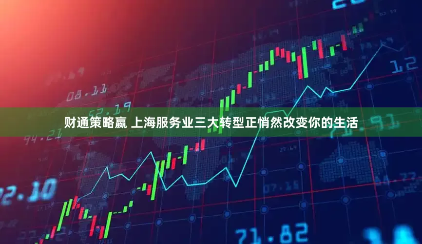财通策略嬴 上海服务业三大转型正悄然改变你的生活