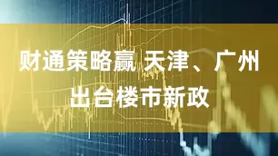 财通策略赢 天津、广州出台楼市新政
