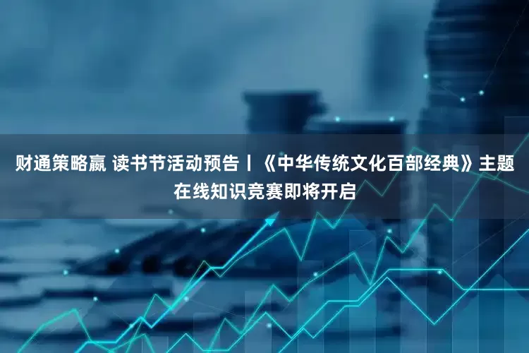 财通策略嬴 读书节活动预告丨《中华传统文化百部经典》主题在线知识竞赛即将开启