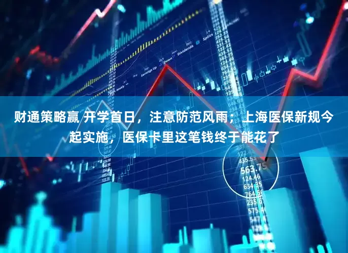 财通策略赢 开学首日，注意防范风雨；上海医保新规今起实施，医保卡里这笔钱终于能花了