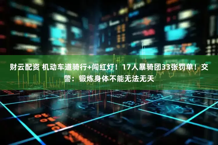 财云配资 机动车道骑行+闯红灯！17人暴骑团33张罚单！交警：锻炼身体不能无法无天